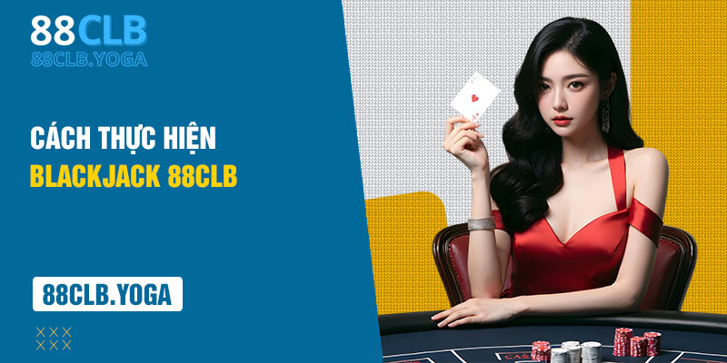 Cách Thực Hiện Blackjack 88clb